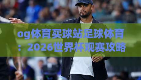 og体育买球站足球体育：2026世界杯观赛攻略与投注心得