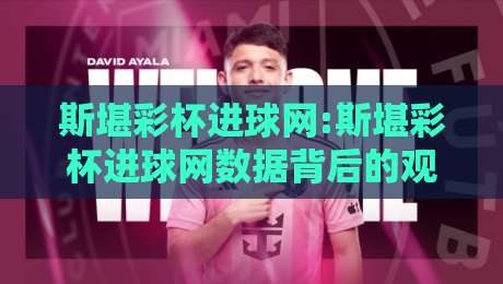 斯堪彩杯进球网:斯堪彩杯进球网数据背后的观赛逻辑,斯堪彩杯进球网【实时追踪】+看懂赛事脉络的3个入口-最大权威网页压球网冠军走盘单双盘独赢波胆盘大球