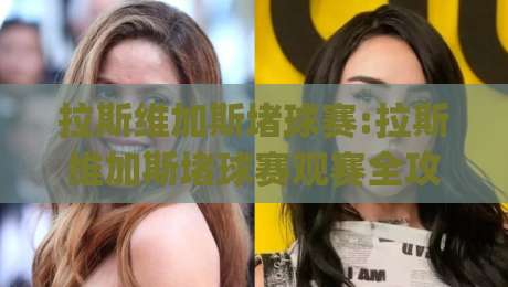 拉斯维加斯堵球赛:拉斯维加斯堵球赛观赛全攻略|从票务到现场体验的深度拆解(拉斯维加斯堵球赛)-今日最新外围进球网免安装走势频道英文解说反波胆链接