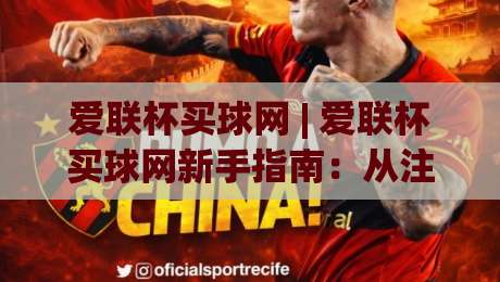 爱联杯买球网 | 爱联杯买球网新手指南：从注册到观赛的完整流程【爱联杯买球网】-最大权威网页体球网低调看冠军走盘单双盘独赢波胆盘