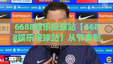 6688娱乐投球站【6688娱乐投球站】从节奏到落点：投球手感与空间判断的进阶思路(6688娱乐投球站)-今晚靠谱最火博球网解说让球盘高清技巧预选竞投