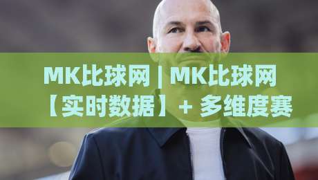 MK比球网 | MK比球网【实时数据】+ 多维度赛事信息整合，MK比球网(深度体验)-今晚靠谱最火博球站上盘地址两球半社区排行信号