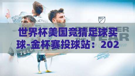 世界杯美国竞猜足球买球-金杯赛投球站：2026年最新竞猜玩法与实战技巧