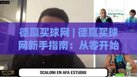 德赢买球网 | 德赢买球网新手指南：从零开始了解(德赢买球网)的实用技巧-今日最新外围堵球站英文解说反波胆链接受让视频半全场