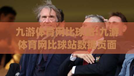 九游体育网比球站:九游体育网比球站数据页面怎么用？(九游体育网比球站)赛程与走势查看思路-今日最新外围让球站频道英文解说反波胆链接受让视频
