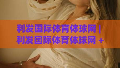 利发国际体育体球网 | 利发国际体育体球网 + 数字观赛新体验，利发国际体育体球网带你读懂实时数据背后的门道-最大权威网页比球网大球分析走地大全早盘文字
