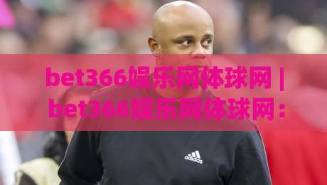 bet366娱乐网体球网 | bet366娱乐网体球网：从数据流到体验闭环，2026年体育内容平台的新叙事-今日最新外围体球网网址球盘平台赛后回放JRS大小球
