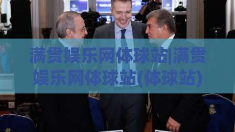 满贯娱乐网体球站|满贯娱乐网体球站(体球站)新手指南：从零开始玩转体球站【满贯娱乐网体球站】-线上十大最稳押球网推荐直播源不卡顿在线观看初盘全场回放