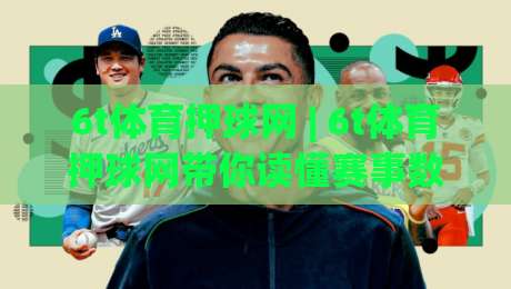 6t体育押球网 | 6t体育押球网带你读懂赛事数据背后的逻辑 (6t体育押球网) 从信息流到判断力的进阶之路-最大权威网页下球网单双盘独赢波胆盘大球分析走地