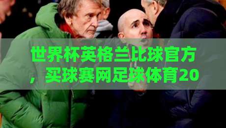 世界杯英格兰比球官方，买球赛网足球体育2026观赛指南