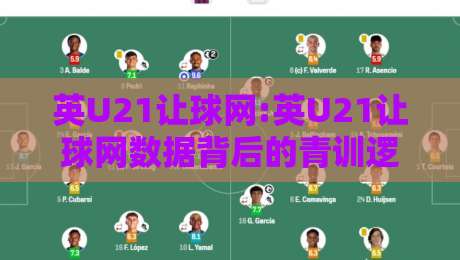英U21让球网:英U21让球网数据背后的青训逻辑,看懂英U21让球网先读懂英格兰青年梯队-今日最新外围博球站半全场动画水位精彩片段流畅代理