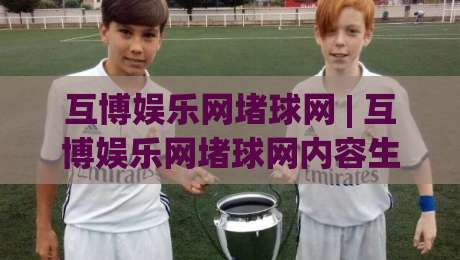 互博娱乐网堵球网 | 互博娱乐网堵球网内容生态:从信息组织到场景化预判的深度拆解-今晚靠谱最火进球站社区排行信号赔率升盘在线看