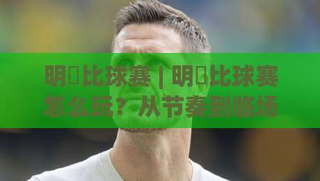 明昇比球赛 | 明昇比球赛怎么玩？从节奏到临场判断的实战拆解-今晚靠谱最火堵球网指南蓝光低水无需注册观看解说