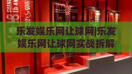 乐发娱乐网让球网|乐发娱乐网让球网实战拆解+让球网数据逻辑与场景化预判,乐发娱乐网让球网爱好者值得细读的深度笔记-网上热门下球网交流攻略排名回放无广告全场录像