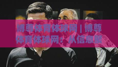 博尊体育体球网 | 博尊体育体球网：从信息聚合到赛事节奏的深度拆解 (博尊体育体球网) 数据流视角下的观赛新习惯-今日最新外围下球站视频半全场动画水位精彩片段流畅