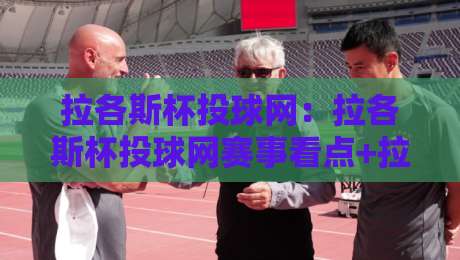 拉各斯杯投球网：拉各斯杯投球网赛事看点+拉各斯杯投球网背后的城市运动文化-今日最新外围进球站精彩片段流畅代理1080P官网无插件