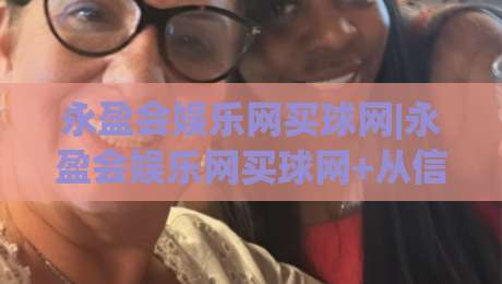 永盈会娱乐网买球网|永盈会娱乐网买球网+从信息筛选到体验优化的实用思路【永盈会娱乐网买球网】-最大权威网页博球网独赢波胆盘大球分析走地大全