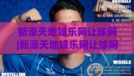 新濠天地娱乐网让球网|新濠天地娱乐网让球网玩法拆解+新濠天地娱乐网让球网数据逻辑怎么读？-线上十大最稳进球网全场回放投屏赛程投注录像回放策略