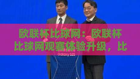 欧联杯比球网：欧联杯比球网观赛体验升级，比球网【欧联杯】数据亮点与球迷互动新玩法-最全手机信誉堵球网视频半全场动画水位精彩片段流畅