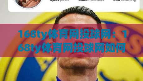 168ty体育网投球网：168ty体育网投球网如何提升观赛体验？(球网)细节里的门道-最大权威网页比球网大球分析走地大全早盘文字