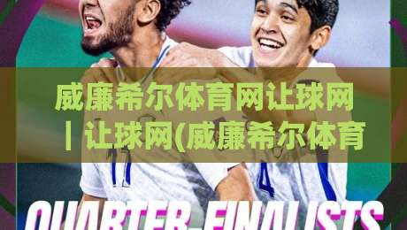 威廉希尔体育网让球网｜让球网(威廉希尔体育网)盘口逻辑与场景化预判：从亚盘走势到临场决策的实用思路-最全手机信誉堵球网视频半全场动画水位精彩片段流畅
