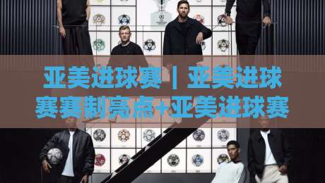 亚美进球赛｜亚美进球赛赛制亮点+亚美进球赛观赛体验与球队战术看点-今日最新外围进球网免安装走势频道英文解说反波胆链接