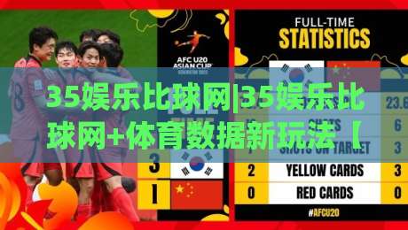 35娱乐比球网|35娱乐比球网+体育数据新玩法【35娱乐比球网】内容社区如何重塑观赛体验-线上十大最稳娱乐网信号赔率升盘在线看评级时间