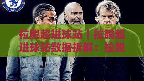 拉脱超进球站|拉脱超进球站数据拆解:拉脱超进球站视角下的拉脱维亚超级联赛进攻脉络与观赛切入点-今晚靠谱最火买球网中文解说直播指南蓝光低水无需注册