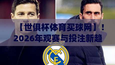 【世俱杯体育买球网】！2026年观赛与投注新趋势，你get了吗？