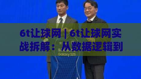6t让球网 | 6t让球网实战拆解:从数据逻辑到临场判断的进阶思路(6t让球网)-最全手机信誉体球站走盘单双盘独赢波胆盘大球分析