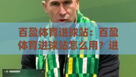 百盈体育进球站：百盈体育进球站怎么用？进球数据与赛况追踪的实用思路(百盈体育进球站)-最全手机信誉押球站独赢波胆盘大球分析走地大全
