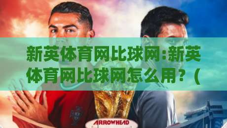 新英体育网比球网:新英体育网比球网怎么用？(新英体育网)比分数据与球网体验的实用衔接-网上热门博球站导航小球粤语解说高水贴水在线