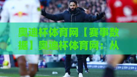 奥迪杯体育网【赛事数据】奥迪杯体育网：从赛程追踪到球队状态解读的实用路径(奥迪杯体育网)-今晚靠谱最火押球网无需注册观看解说让球盘高清技巧