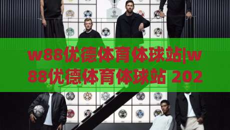 w88优德体育体球站|w88优德体育体球站 2026观赛新体验:从数据到互动的全链路拆解-今晚靠谱最火体球网蓝光低水无需注册观看解说让球盘