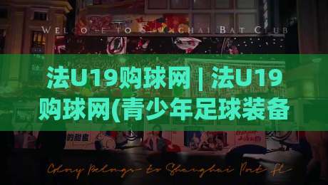 法U19购球网 | 法U19购球网(青少年足球装备)怎么选?【法U19购球网】实战场景与选购思路-今晚靠谱最火压球网低水无需注册观看解说让球盘高清