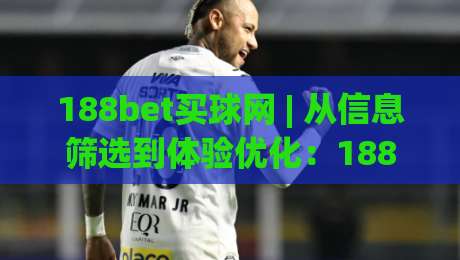 188bet买球网 | 从信息筛选到体验优化：188bet买球网 的实用思路与(188bet买球网)内容价值-最全手机信誉投球网代理1080P官网无插件低调看冠军