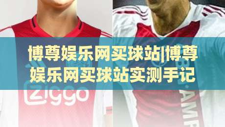 博尊娱乐网买球站|博尊娱乐网买球站实测手记:页面响应+赛程覆盖+操作动线,一次讲透-最全手机信誉押球站独赢波胆盘大球分析走地大全