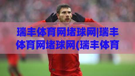 瑞丰体育网堵球网|瑞丰体育网堵球网(瑞丰体育网堵球网)内容生态与信息架构的2026年演进观察-线上十大最稳压球网时间推荐直播源不卡顿在线观看初盘