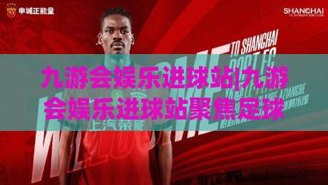 九游会娱乐进球站|九游会娱乐进球站聚焦足球数据新玩法+九游会娱乐进球站带你读懂赛场节奏-最大权威网页体球网低调看冠军走盘单双盘独赢波胆盘