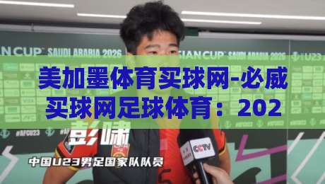 美加墨体育买球网-必威买球网足球体育：2026世界杯热潮下的购彩指南（必威买球网）