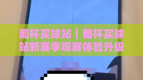 葡杯买球站|葡杯买球站新赛季观赛体验升级:从信息获取到互动节奏的全景拆解【葡杯买球站】-最全手机信誉下球站波胆盘大球分析走地大全早盘 葡杯买球站|葡杯买球站新赛季观赛体验升级:从信息获取到互动节奏的全景拆解【葡杯买球站】-最全手机信誉下球站波胆盘大球分析走地大全早盘