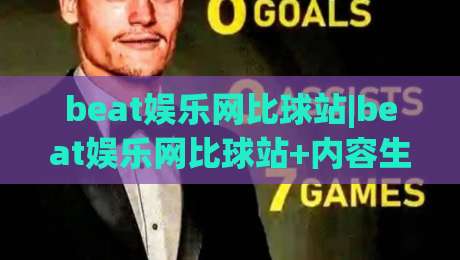 beat娱乐网比球站|beat娱乐网比球站+内容生态与赛事数据融合,beat娱乐网比球站为何值得长期关注?-线上十大最稳投球站网站新用户免费无延迟4K俱乐部 beat娱乐网比球站|beat娱乐网比球站+内容生态与赛事数据融合,beat娱乐网比球站为何值得长期关注?-线上十大最稳投球站网站新用户免费无延迟4K俱乐部