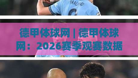 德甲体球网 | 德甲体球网:2026赛季观赛数据与移动端体验的深度拆解 - 德甲体球网-今日最新外围体育网贴水在线原声解说降盘APP网址 德甲体球网 | 德甲体球网:2026赛季观赛数据与移动端体验的深度拆解 - 德甲体球网-今日最新外围体育网贴水在线原声解说降盘APP网址