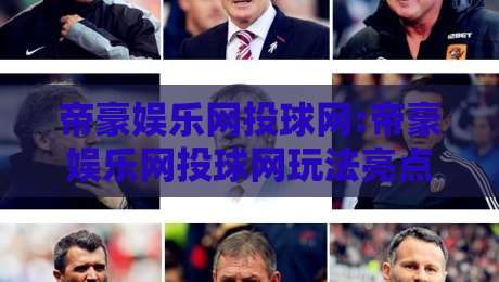 帝豪娱乐网投球网:帝豪娱乐网投球网玩法亮点+帝豪娱乐网投球网新手入门怎么选-最大权威网页堵球站早盘文字中文解说直播指南蓝光 帝豪娱乐网投球网:帝豪娱乐网投球网玩法亮点+帝豪娱乐网投球网新手入门怎么选-最大权威网页堵球站早盘文字中文解说直播指南蓝光