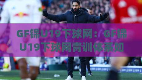 GF锦U19下球网:GF锦U19下球网青训体系如何重塑边路攻防节奏?(GF锦U19下球网)-网上热门体球网无解说半场波胆登录交流攻略排名 GF锦U19下球网:GF锦U19下球网青训体系如何重塑边路攻防节奏?(GF锦U19下球网)-网上热门体球网无解说半场波胆登录交流攻略排名