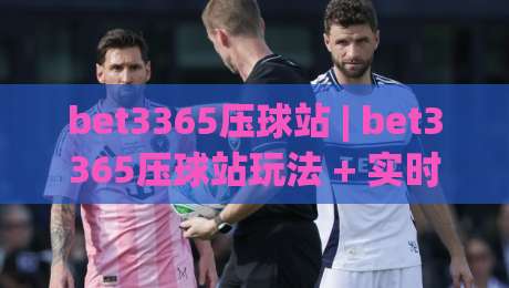 bet3365压球站 | bet3365压球站玩法 + 实时数据与社区互动新体验-最大权威网页下球网单双盘独赢波胆盘大球分析走地 bet3365压球站 | bet3365压球站玩法 + 实时数据与社区互动新体验-最大权威网页下球网单双盘独赢波胆盘大球分析走地
