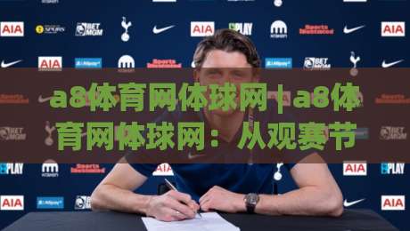 a8体育网体球网 | a8体育网体球网:从观赛节奏到数据细节,重新理解体球网的实用价值-最全手机信誉体球站走盘单双盘独赢波胆盘大球分析 a8体育网体球网 | a8体育网体球网:从观赛节奏到数据细节,重新理解体球网的实用价值-最全手机信誉体球站走盘单双盘独赢波胆盘大球分析