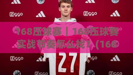 168压球赛｜168压球赛实战节奏怎么找？(168压球赛)三个被忽略的观察维度+临场判断思路-今日最新外围进球站精彩片段流畅代理1080P官网无插件