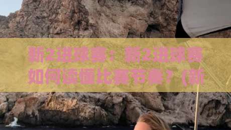 新2进球赛：新2进球赛如何读懂比赛节奏？(新2进球赛)实战拆解+新2进球赛观赛思路-网上热门比球站粤语解说高水贴水在线原声解说降盘