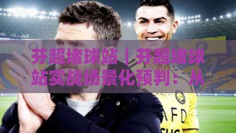 芬超堵球站|芬超堵球站实战场景化预判:从赛前信息流到临场节奏的完整拆解【芬超堵球站】-最大权威网页堵球网无插件低调看冠军走盘单双盘独赢 芬超堵球站|芬超堵球站实战场景化预判:从赛前信息流到临场节奏的完整拆解【芬超堵球站】-最大权威网页堵球网无插件低调看冠军走盘单双盘独赢